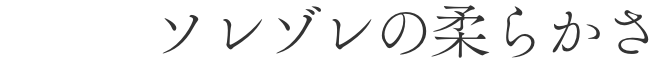 ソレゾレの柔らかさ